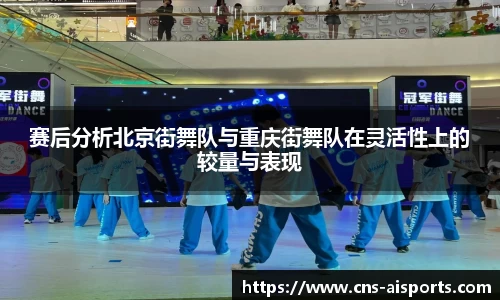 赛后分析北京街舞队与重庆街舞队在灵活性上的较量与表现